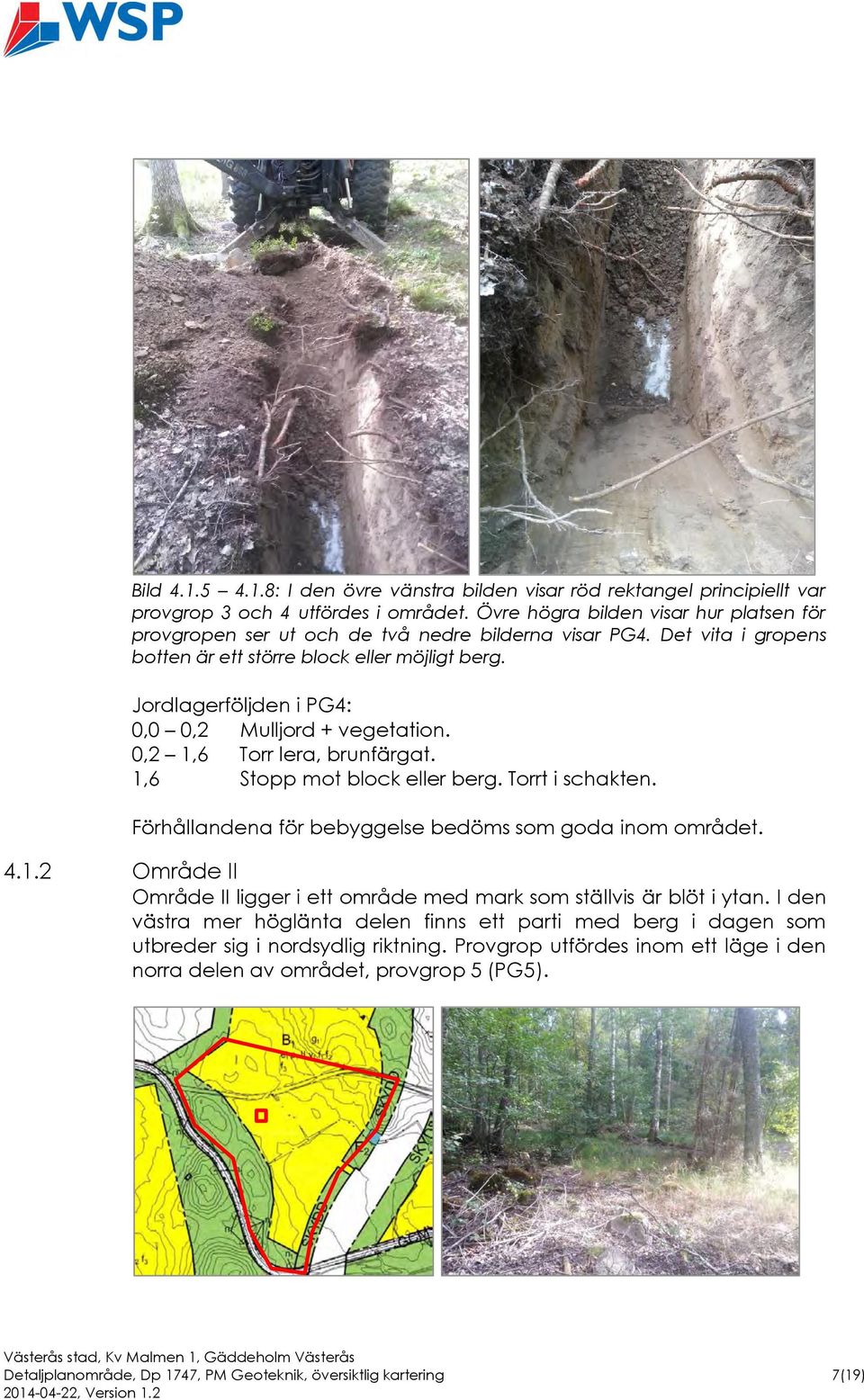 Jordlagerföljden i PG4: 0,0 0,2 Mulljord + vegetation. 0,2 1,6 Torr lera, brunfärgat. 1,6 Stopp mot block eller berg. Torrt i schakten. Förhållandena för bebyggelse bedöms som goda inom området. 4.1.2 Område II Område II ligger i ett område med mark som ställvis är blöt i ytan.