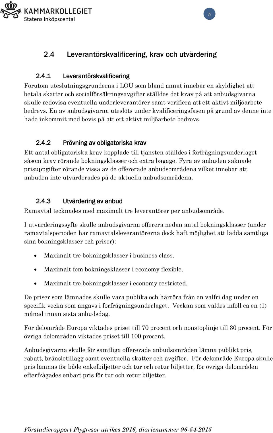 1 Leverantörskvalificering Förutom uteslutningsgrunderna i LOU som bland annat innebär en skyldighet att betala skatter och socialförsäkringsavgifter ställdes det krav på att anbudsgivarna skulle