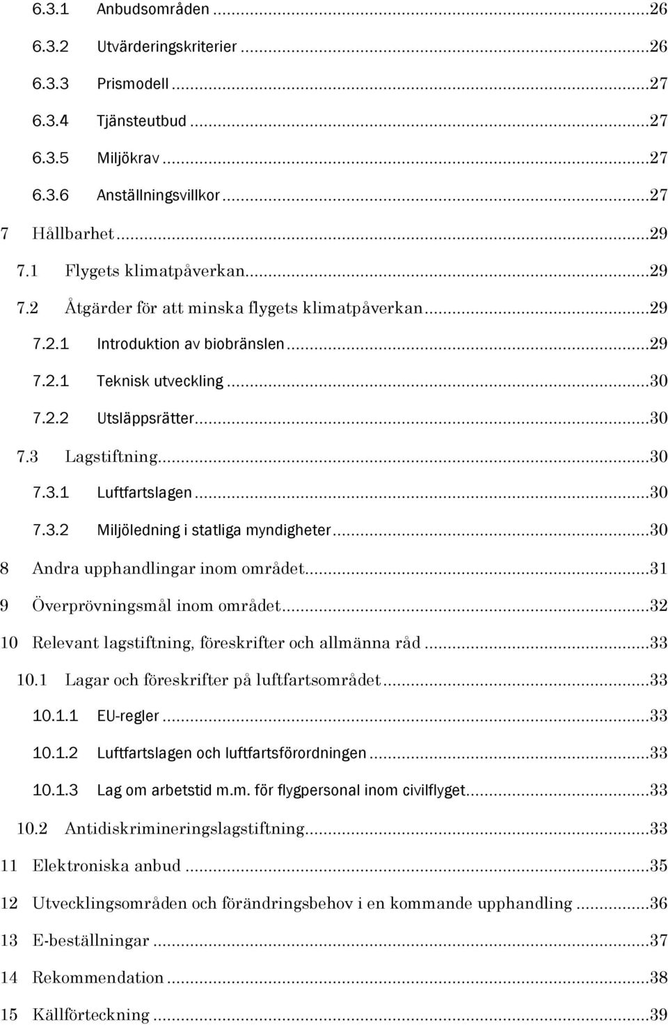 ..30 7.3.1 Luftfartslagen...30 7.3.2 Miljöledning i statliga myndigheter...30 8 Andra upphandlingar inom området...31 9 Överprövningsmål inom området.