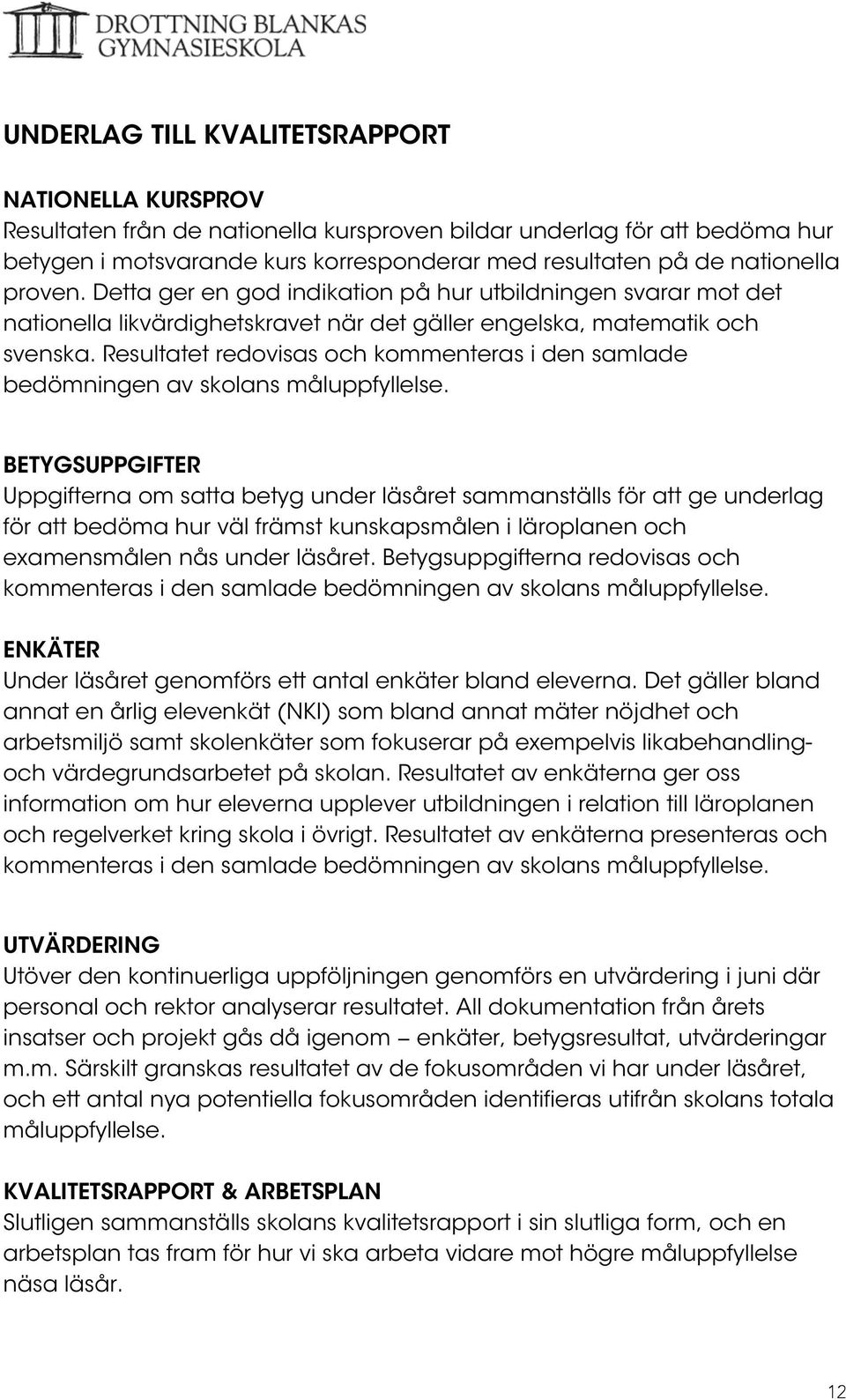 Resultatet redovisas och kommenteras i den samlade bedömningen av skolans måluppfyllelse.