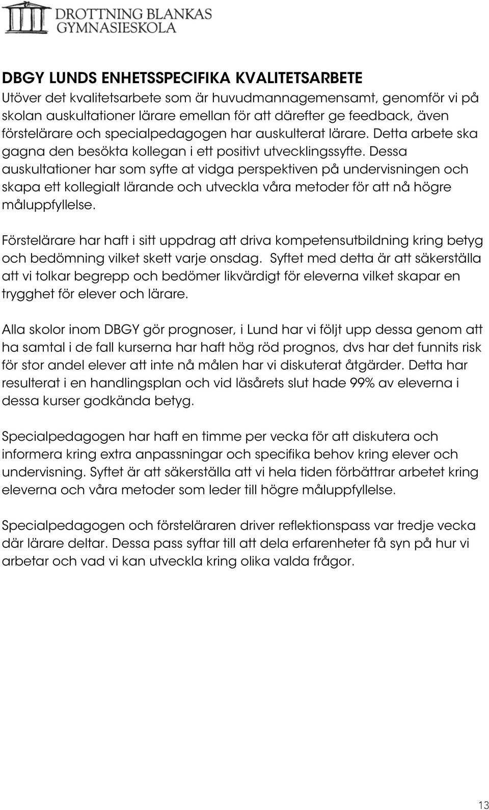 Dessa auskultationer har som syfte at vidga perspektiven på undervisningen och skapa ett kollegialt lärande och utveckla våra metoder för att nå högre måluppfyllelse.