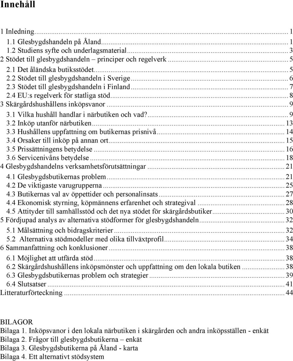 1 Vilka hushåll handlar i närbutiken och vad?... 9 3.2 Inköp utanför närbutiken... 13 3.3 Hushållens uppfattning om butikernas prisnivå... 14 3.4 Orsaker till inköp på annan ort... 15 3.