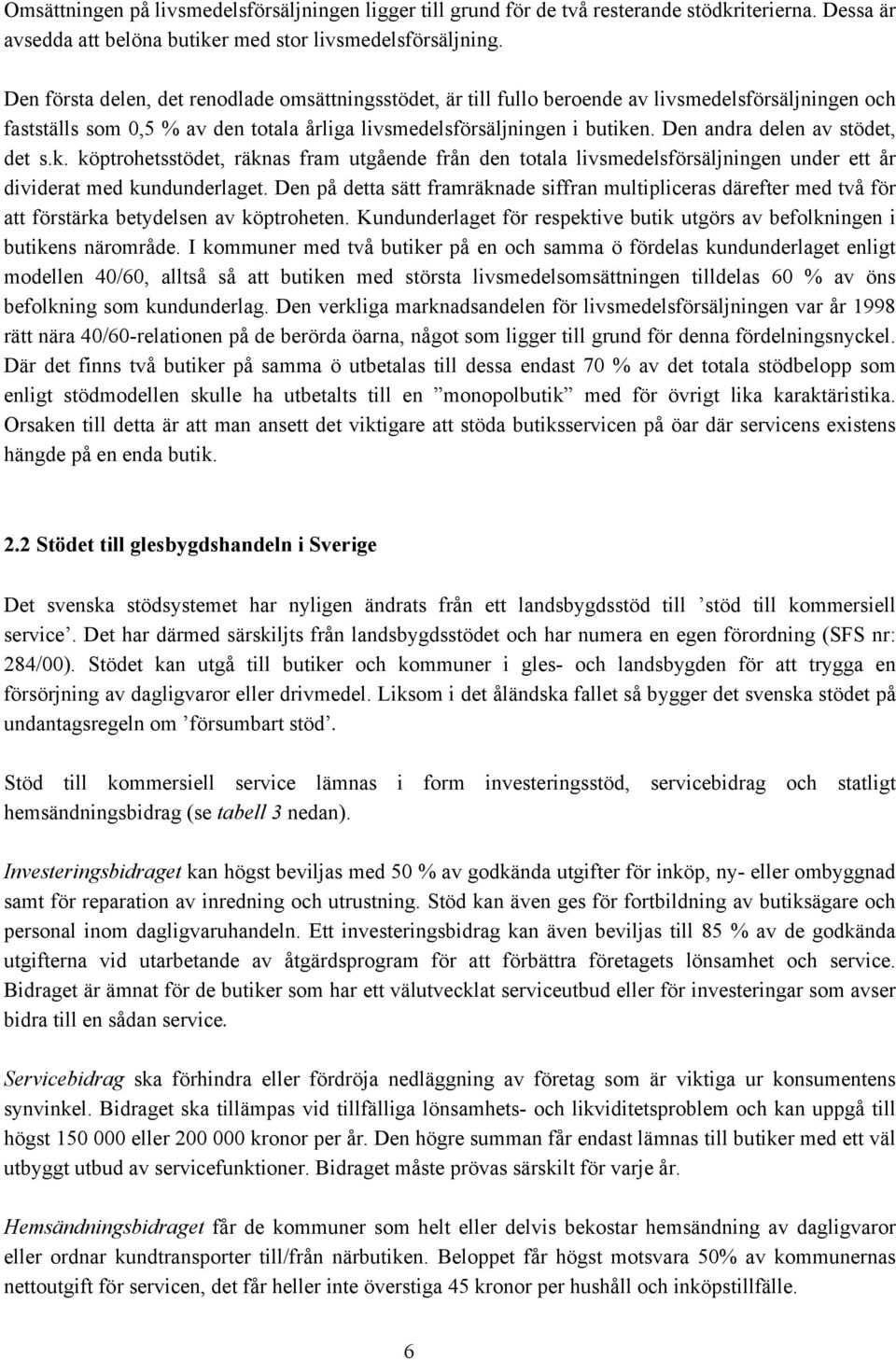 Den andra delen av stödet, det s.k. köptrohetsstödet, räknas fram utgående från den totala livsmedelsförsäljningen under ett år dividerat med kundunderlaget.