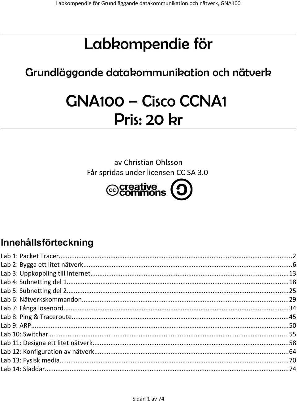 ..18 Lab 5: Subnetting del 2...25 Lab 6: Nätverkskommandon...29 Lab 7: Fånga lösenord...34 Lab 8: Ping & Traceroute...45 Lab 9: ARP.