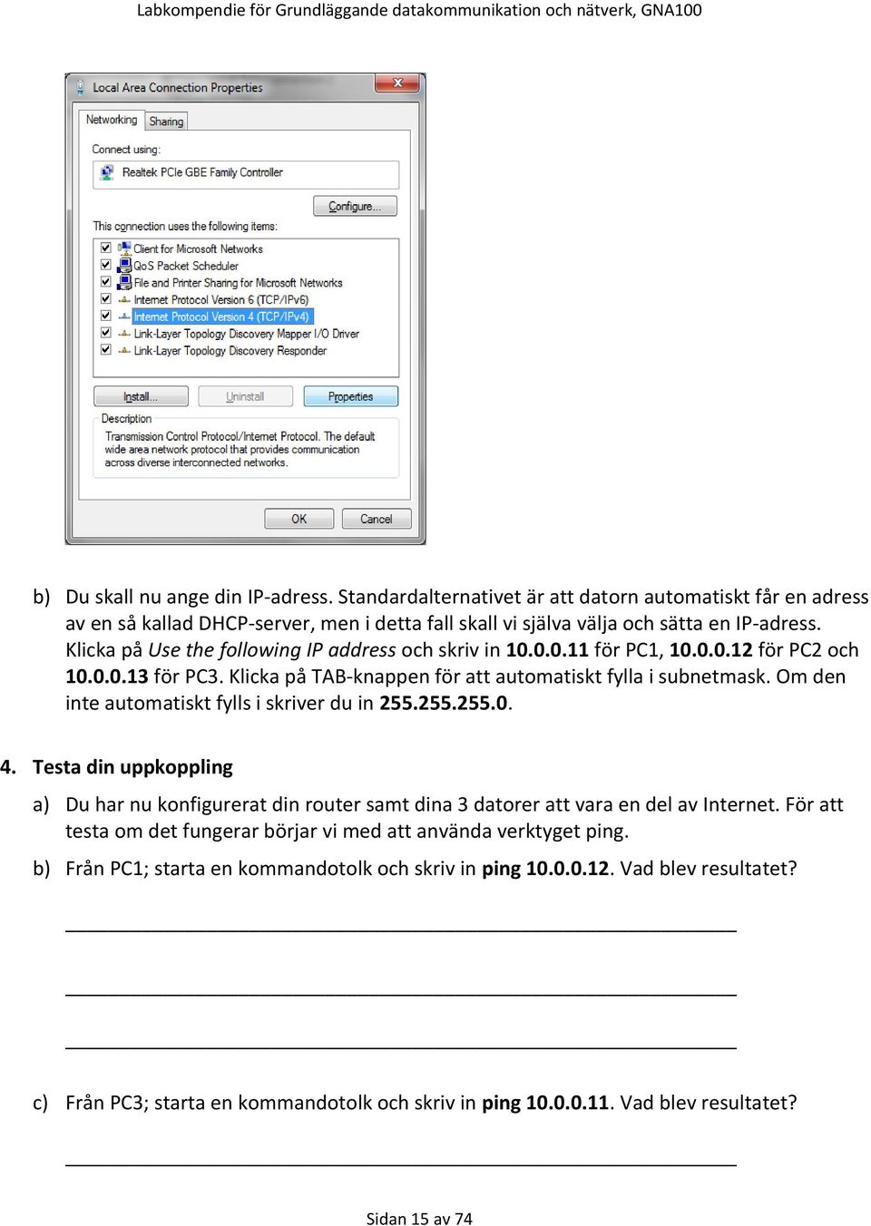 Om den inte automatiskt fylls i skriver du in 255.255.255.0. 4. Testa din uppkoppling a) Du har nu konfigurerat din router samt dina 3 datorer att vara en del av Internet.