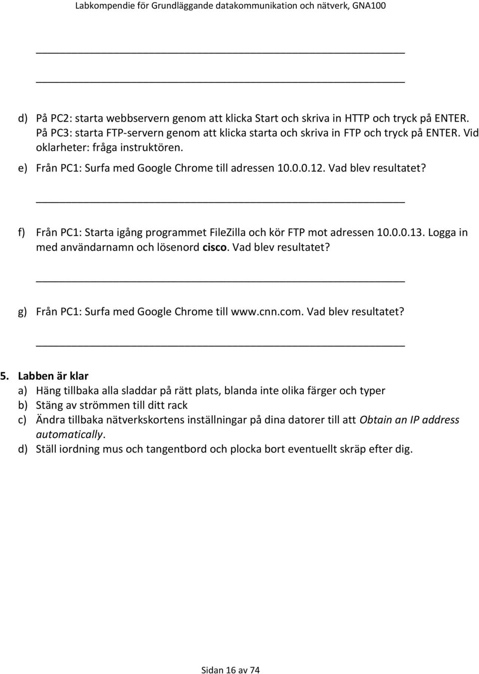 Logga in med användarnamn och lösenord cisco. Vad blev resultatet? g) Från PC1: Surfa med Google Chrome till www.cnn.com. Vad blev resultatet? 5.