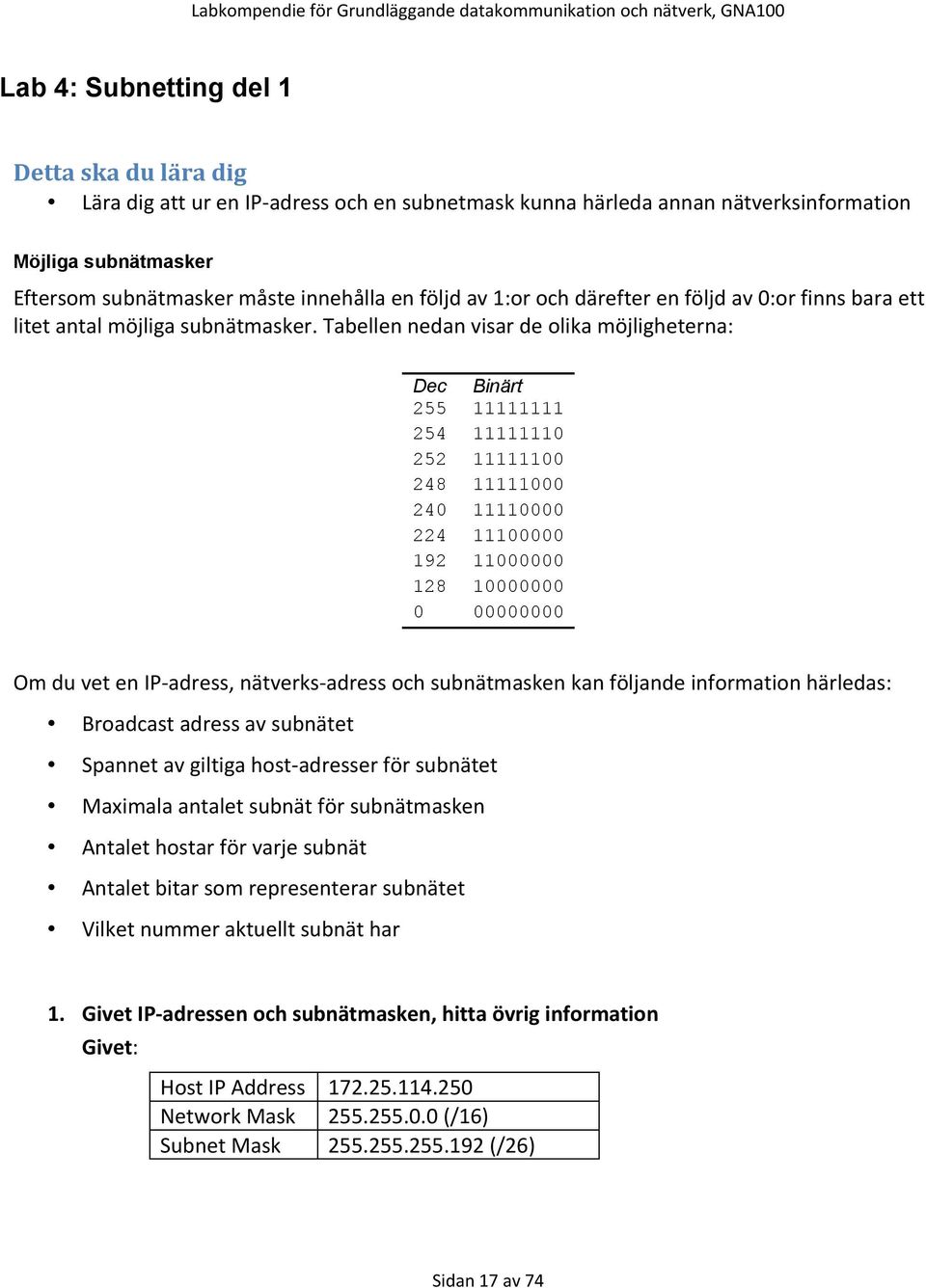 Tabellen nedan visar de olika möjligheterna: Dec 255 254 252 248 240 224 192 128 0 Binärt 11111111 11111110 11111100 11111000 11110000 11100000 11000000 10000000 00000000 Om du vet en IP-adress,