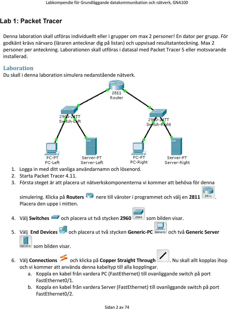 Laborationen skall utföras i datasal med Packet Tracer 5 eller motsvarande installerad. Laboration Du skall i denna laboration simulera nedanstående nätverk. 1.