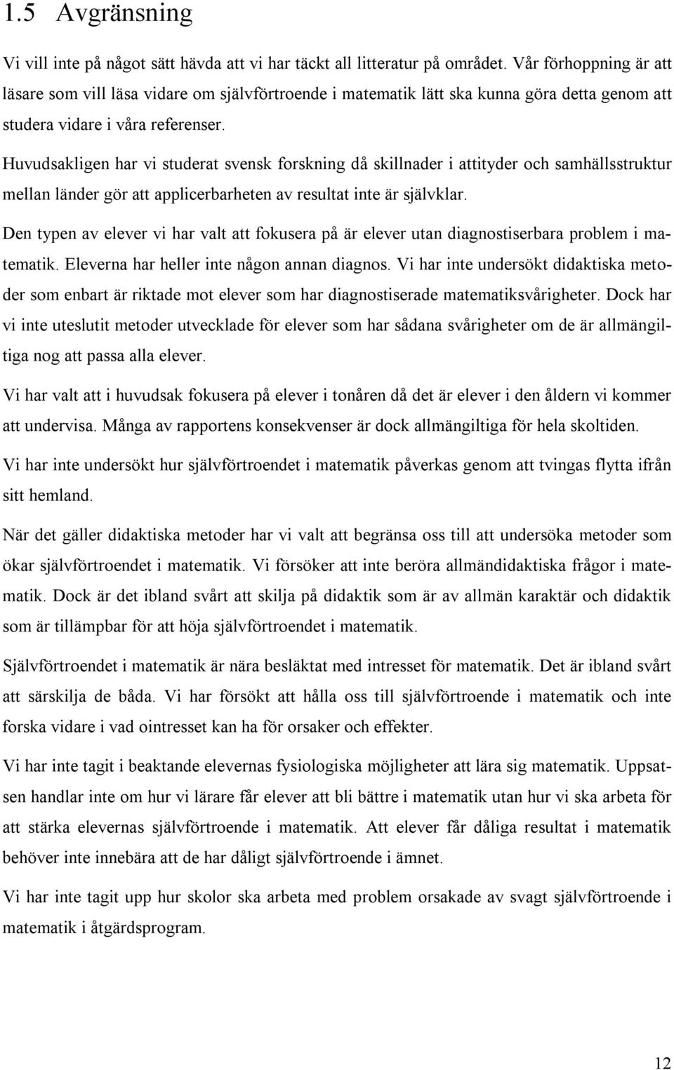 Huvudsakligen har vi studerat svensk forskning då skillnader i attityder och samhällsstruktur mellan länder gör att applicerbarheten av resultat inte är självklar.