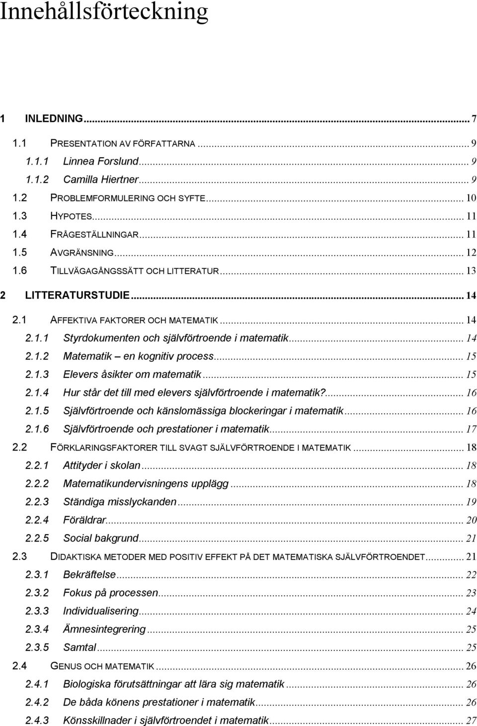 .. 14 2.1.2 Matematik en kognitiv process... 15 2.1.3 Elevers åsikter om matematik... 15 2.1.4 Hur står det till med elevers självförtroende i matematik?... 16 2.1.5 Självförtroende och känslomässiga blockeringar i matematik.