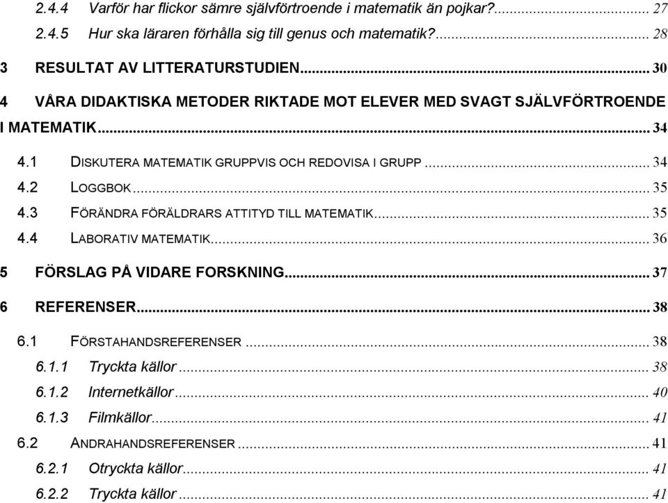 1 DISKUTERA MATEMATIK GRUPPVIS OCH REDOVISA I GRUPP... 34 4.2 LOGGBOK... 35 4.3 FÖRÄNDRA FÖRÄLDRARS ATTITYD TILL MATEMATIK... 35 4.4 LABORATIV MATEMATIK.