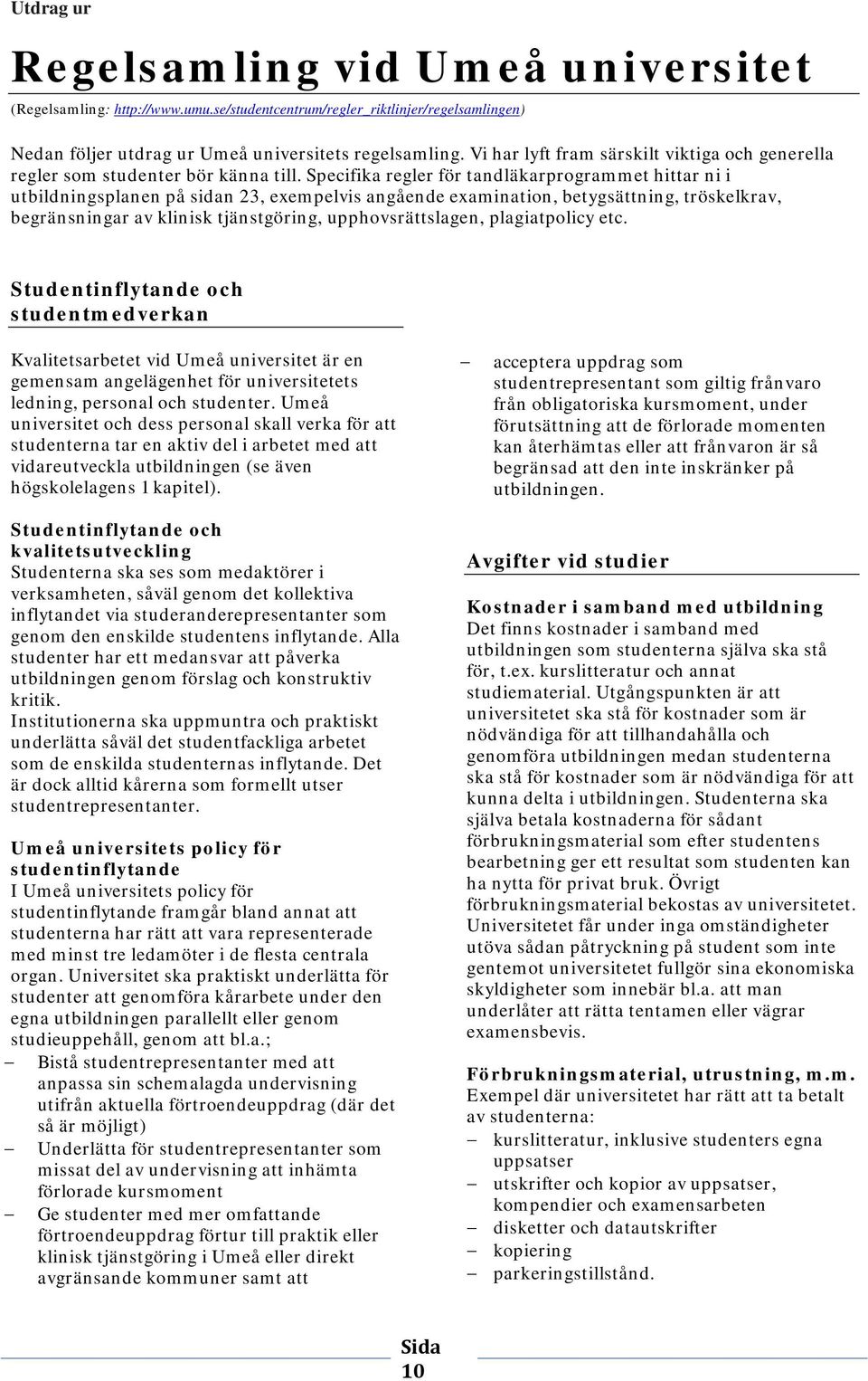 Specifika regler för tandläkarprogrammet hittar ni i utbildningsplanen på sidan 23, exempelvis angående examination, betygsättning, tröskelkrav, begränsningar av klinisk tjänstgöring,