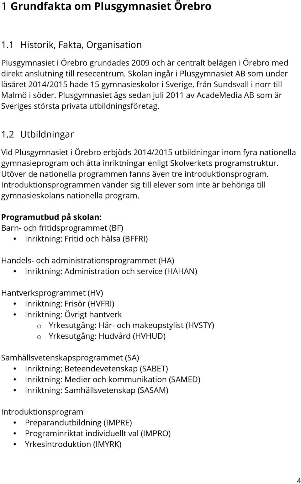 Plusgymnasiet ägs sedan juli 2011 av AcadeMedia AB som är Sveriges största privata utbildningsföretag. 1.