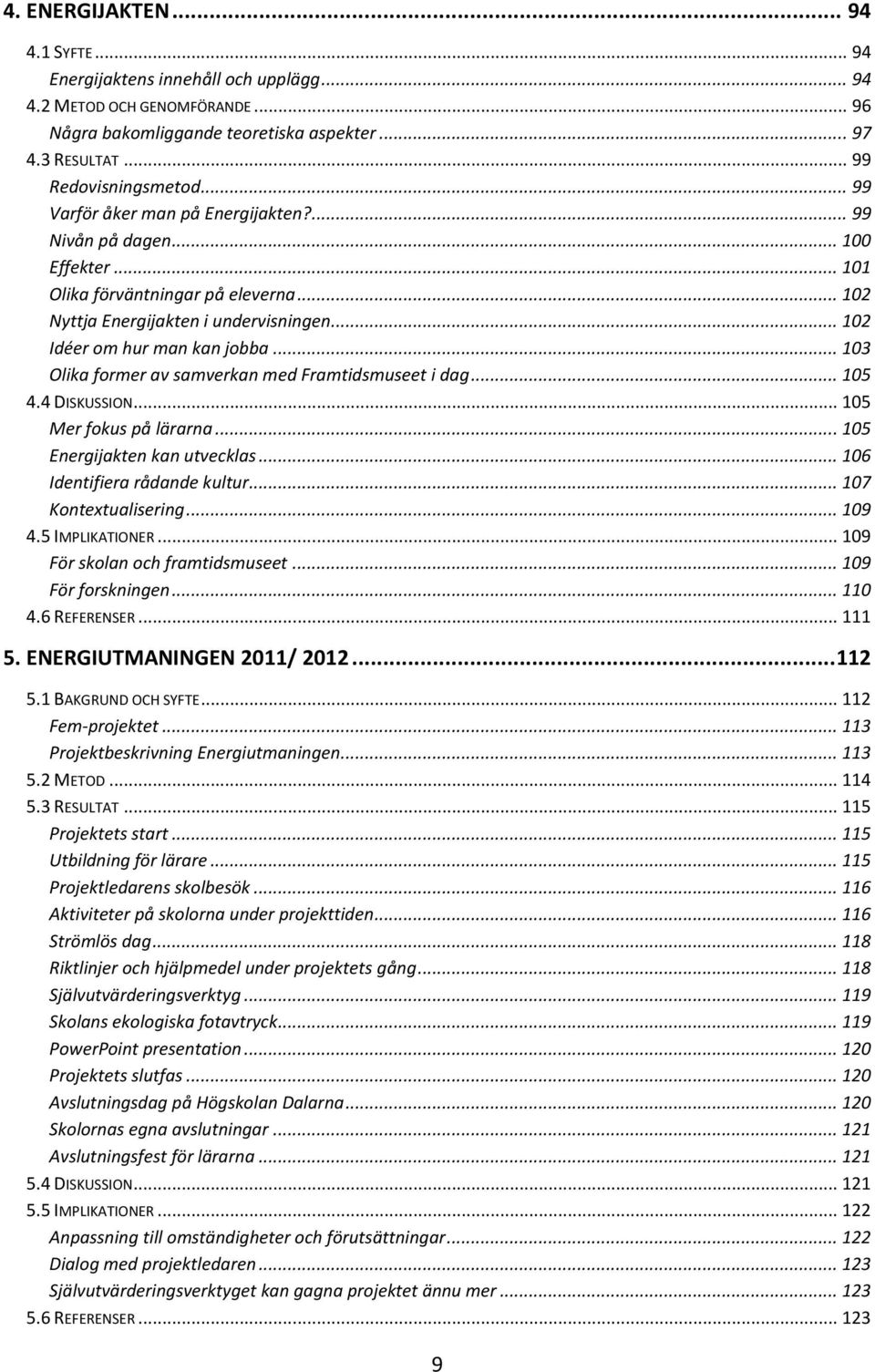 .. 103 Olika former av samverkan med Framtidsmuseet i dag... 105 4.4 DISKUSSION... 105 Mer fokus på lärarna... 105 Energijakten kan utvecklas... 106 Identifiera rådande kultur... 107 Kontextualisering.