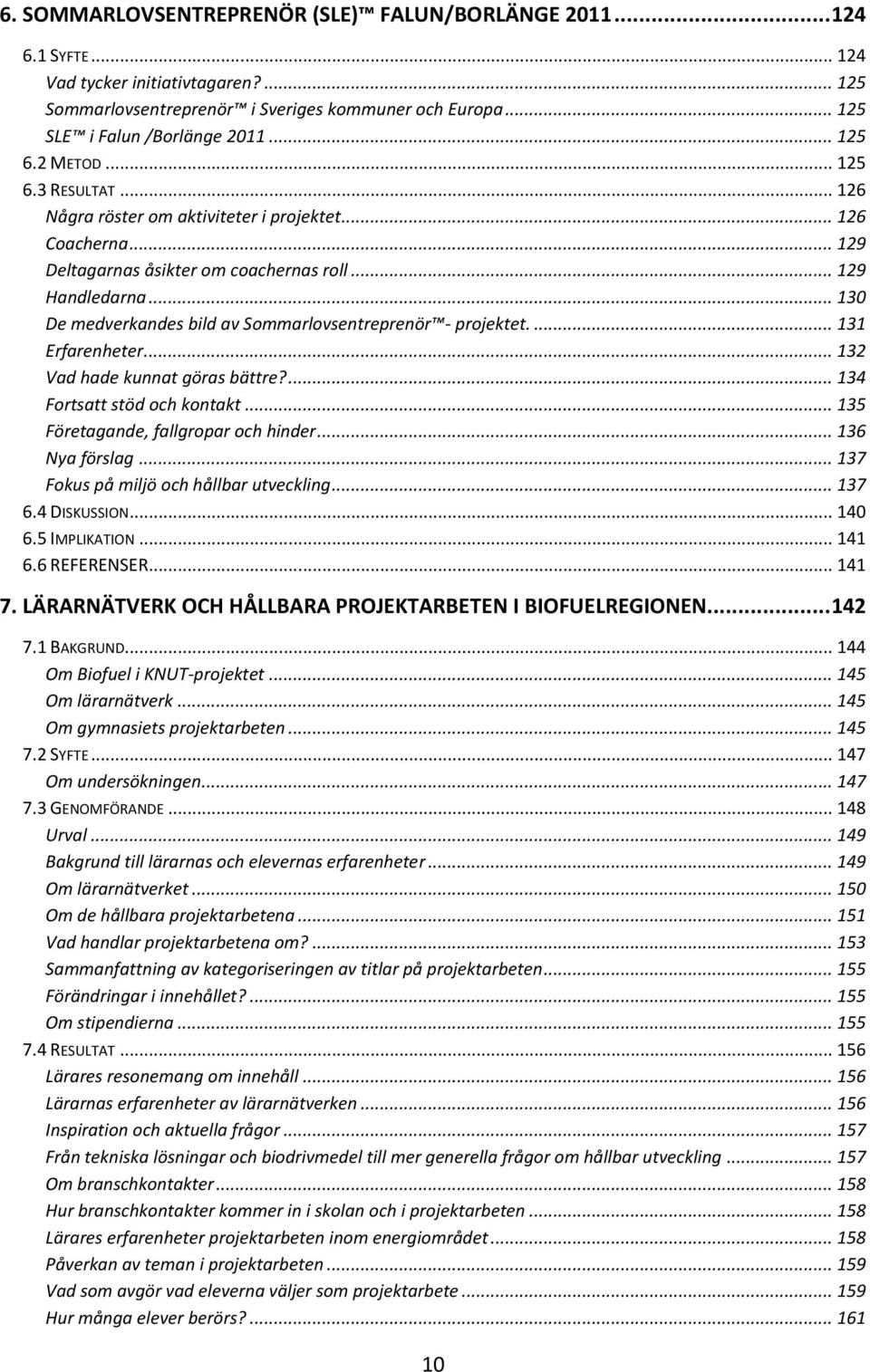 .. 130 De medverkandes bild av Sommarlovsentreprenör - projektet.... 131 Erfarenheter... 132 Vad hade kunnat göras bättre?... 134 Fortsatt stöd och kontakt... 135 Företagande, fallgropar och hinder.