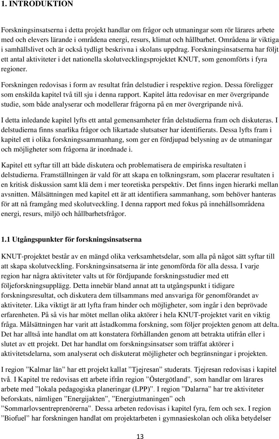 Forskningsinsatserna har följt ett antal aktiviteter i det nationella skolutvecklingsprojektet KNUT, som genomförts i fyra regioner.