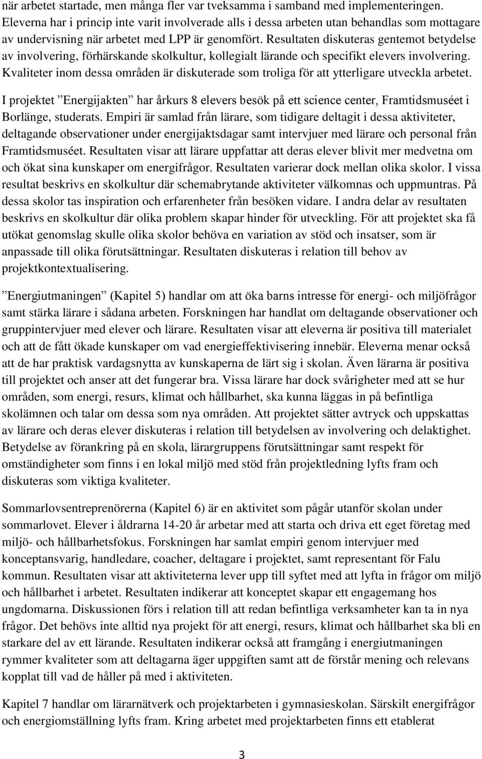 Resultaten diskuteras gentemot betydelse av involvering, förhärskande skolkultur, kollegialt lärande och specifikt elevers involvering.