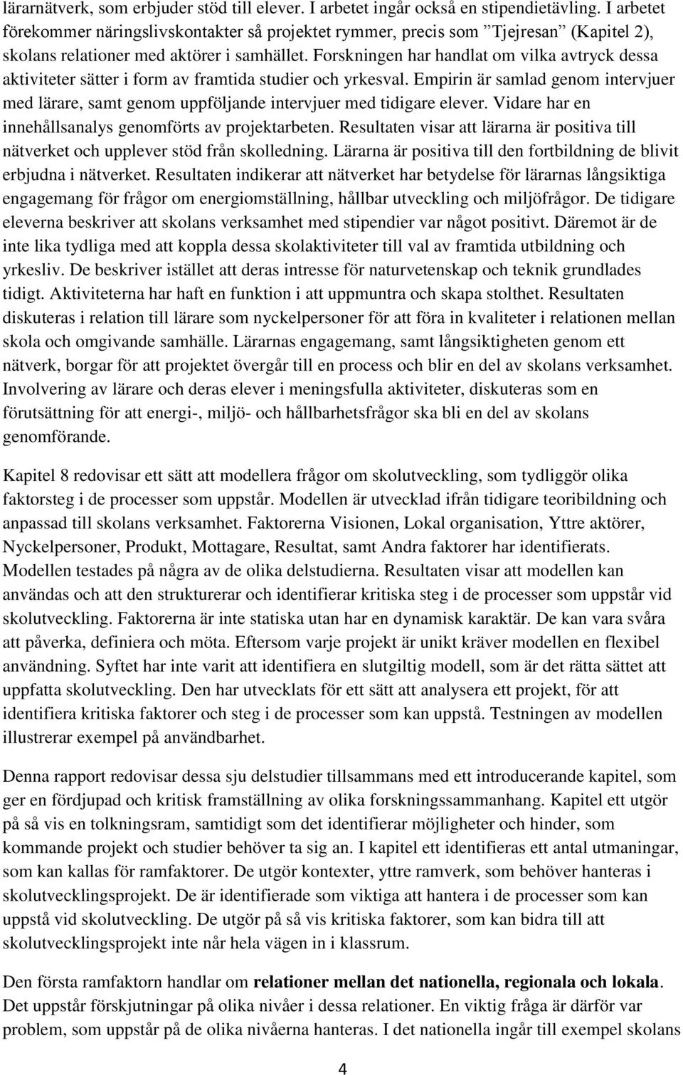 Forskningen har handlat om vilka avtryck dessa aktiviteter sätter i form av framtida studier och yrkesval.
