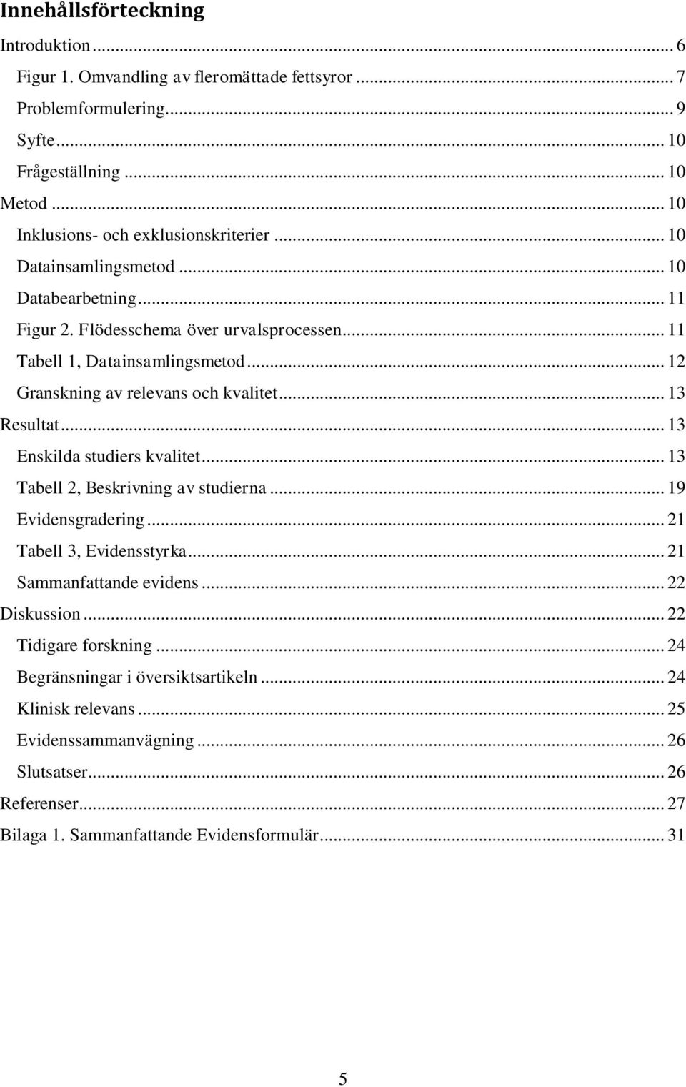 .. 12 Granskning av relevans och kvalitet... 13 Resultat... 13 Enskilda studiers kvalitet... 13 Tabell 2, Beskrivning av studierna... 19 Evidensgradering... 21 Tabell 3, Evidensstyrka.