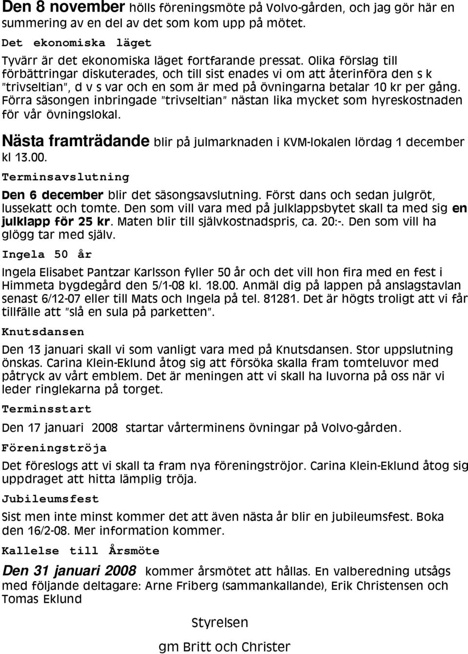 Förra säsongen inbringade trivseltian nästan lika mycket som hyreskostnaden för vår övningslokal. Nästa framträdande blir på julmarknaden i KVM-lokalen lördag 1 december kl 13.00.