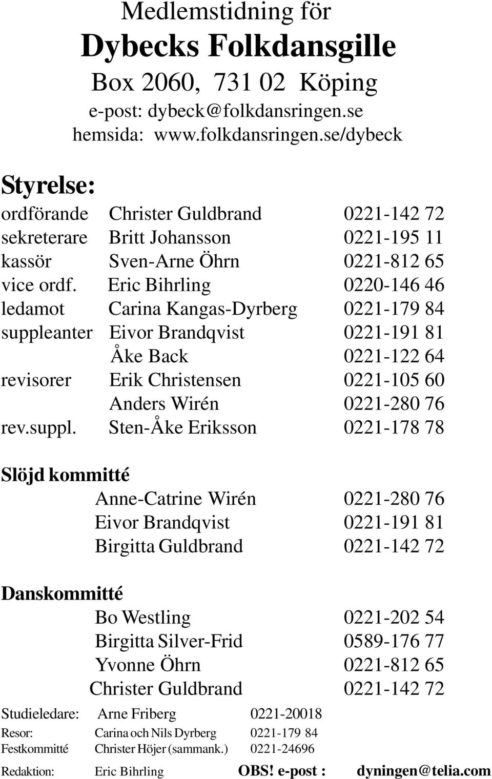 Eric Bihrling 0220-146 46 ledamot Carina Kangas-Dyrberg 0221-179 84 suppleanter Eivor Brandqvist 0221-191 81 Åke Back 0221-122 64 revisorer Erik Christensen 0221-105 60 Anders Wirén 0221-280 76 rev.