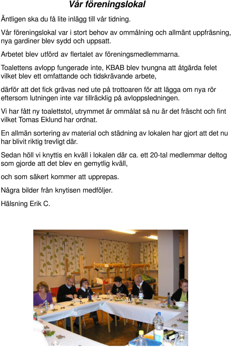 Toalettens avlopp fungerade inte, KBAB blev tvungna att åtgärda felet vilket blev ett omfattande och tidskrävande arbete, därför att det fick grävas ned ute på trottoaren för att lägga om nya rör