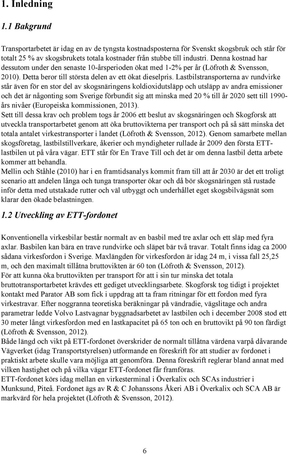 Lastbilstransporterna av rundvirke står även för en stor del av skogsnäringens koldioxidutsläpp och utsläpp av andra emissioner och det är någonting som Sverige förbundit sig att minska med 20 % till