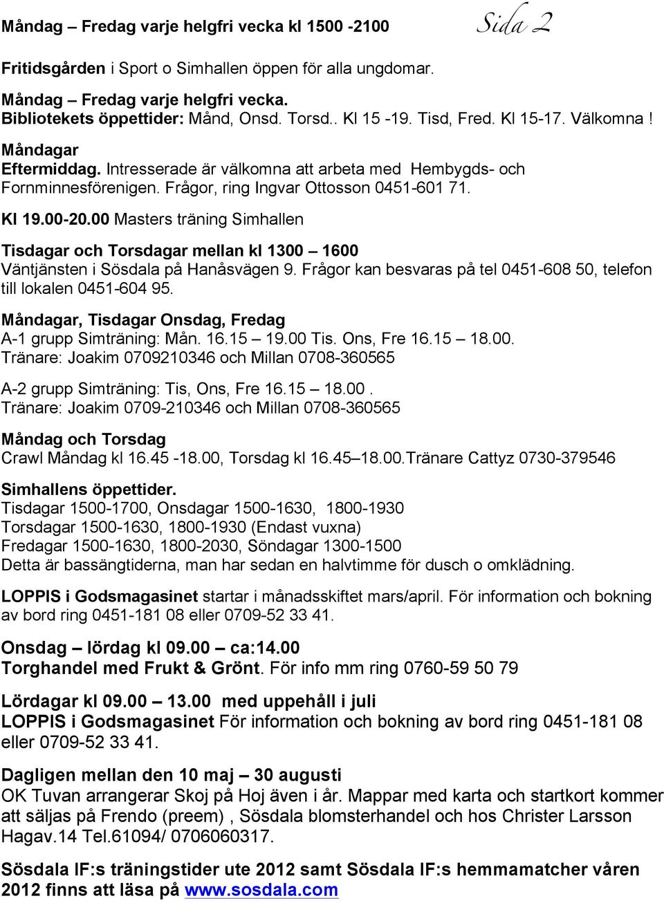 00 Masters träning Simhallen Tisdagar och Torsdagar mellan kl 1300 1600 Väntjänsten i Sösdala på Hanåsvägen 9. Frågor kan besvaras på tel 0451-608 50, telefon till lokalen 0451-604 95.