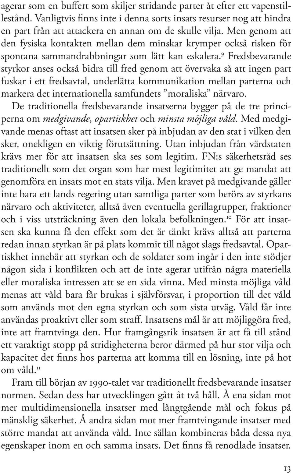 Men genom att den fysiska kontakten mellan dem minskar krymper också risken för spontana sammandrabbningar som lätt kan eskalera.