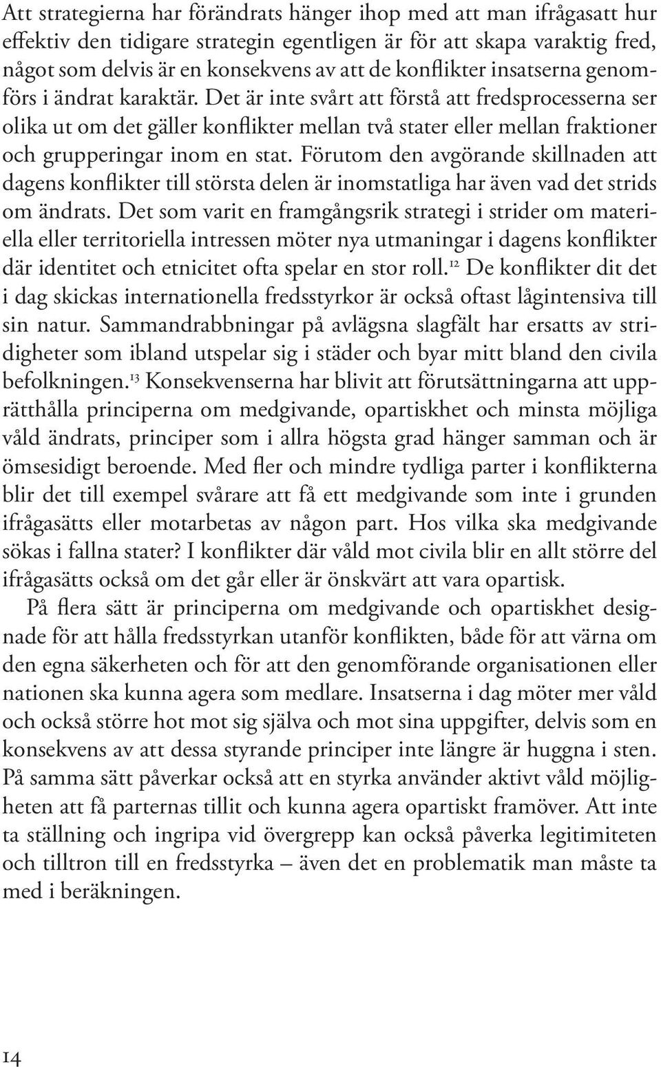 Det är inte svårt att förstå att fredsprocesserna ser olika ut om det gäller konflikter mellan två stater eller mellan fraktioner och grupperingar inom en stat.