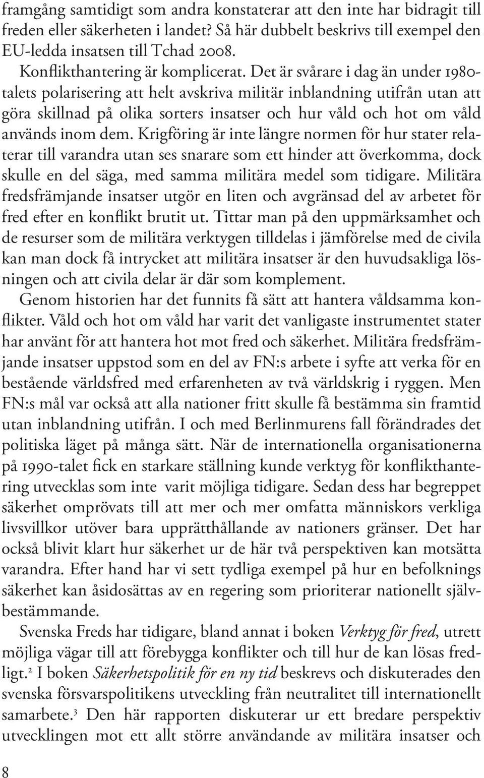 Det är svårare i dag än under 1980- talets polarisering att helt avskriva militär inblandning utifrån utan att göra skillnad på olika sorters insatser och hur våld och hot om våld används inom dem.