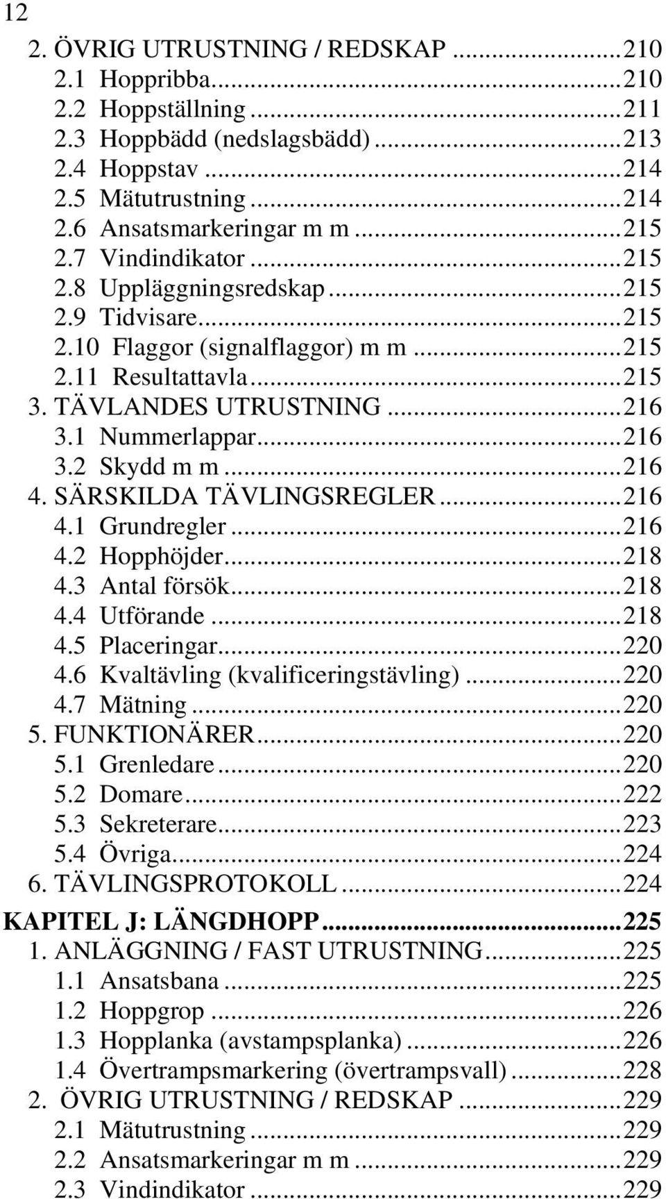 .. 216 4. SÄRSKILDA TÄVLINGSREGLER... 216 4.1 Grundregler... 216 4.2 Hopphöjder... 218 4.3 Antal försök... 218 4.4 Utförande... 218 4.5 Placeringar... 220 4.6 Kvaltävling (kvalificeringstävling).