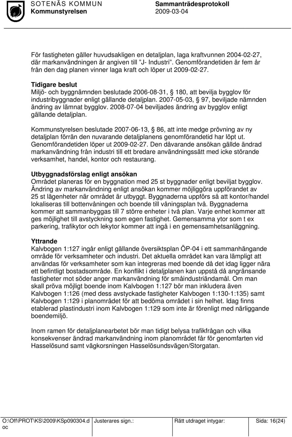 Tidigare beslut Miljö- h byggnämnden beslutade 2006-08-31, 180, att bevilja bygglov för industribyggnader enligt gällande detaljplan. 2007-05-03, 97, beviljade nämnden ändring av lämnat bygglov.