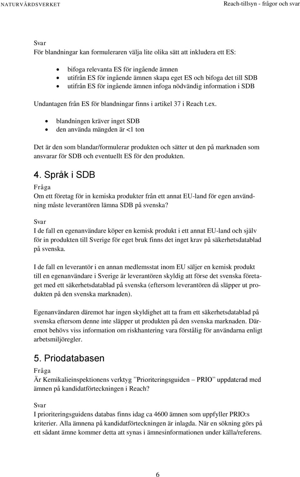 blandningen kräver inget SDB den använda mängden är <1 ton Det är den som blandar/formulerar produkten och sätter ut den på marknaden som ansvarar för SDB och eventuellt ES för den produkten. 4.