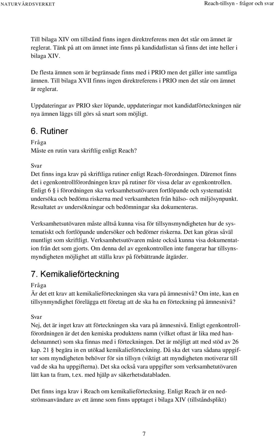 Uppdateringar av PRIO sker löpande, uppdateringar mot kandidatförteckningen när nya ämnen läggs till görs så snart som möjligt. 6. Rutiner Måste en rutin vara skriftlig enligt Reach?