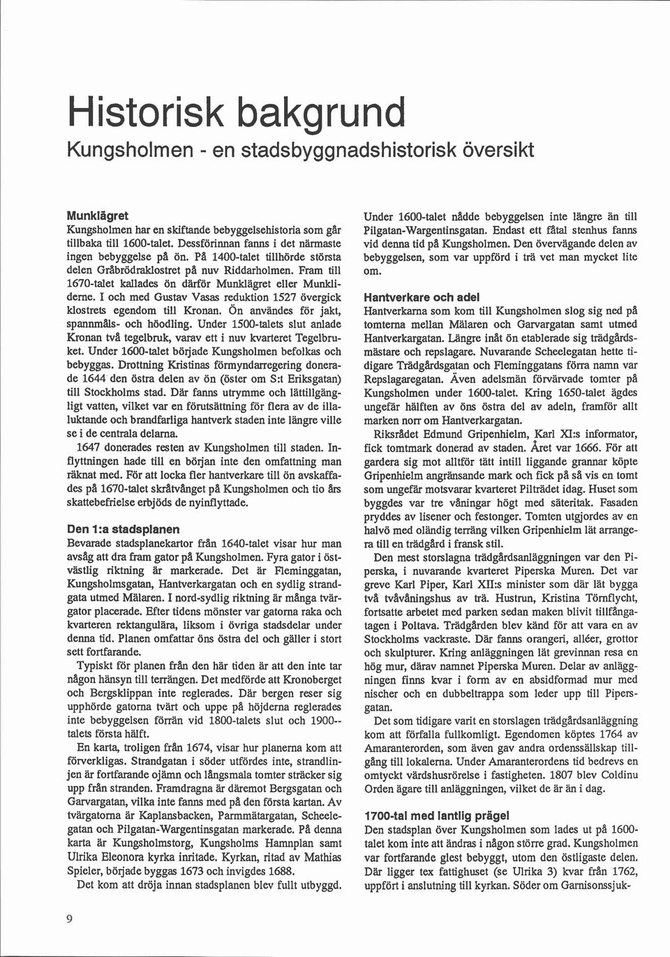 Fram till 1670-talet kallades ön dtirför Munklägret eller Munkliderne. I och med Gustav Vasas reduktion 1527 övergick klostrets egendom till Kronan. Ön användes för jakt, spannmåls- och höodling.