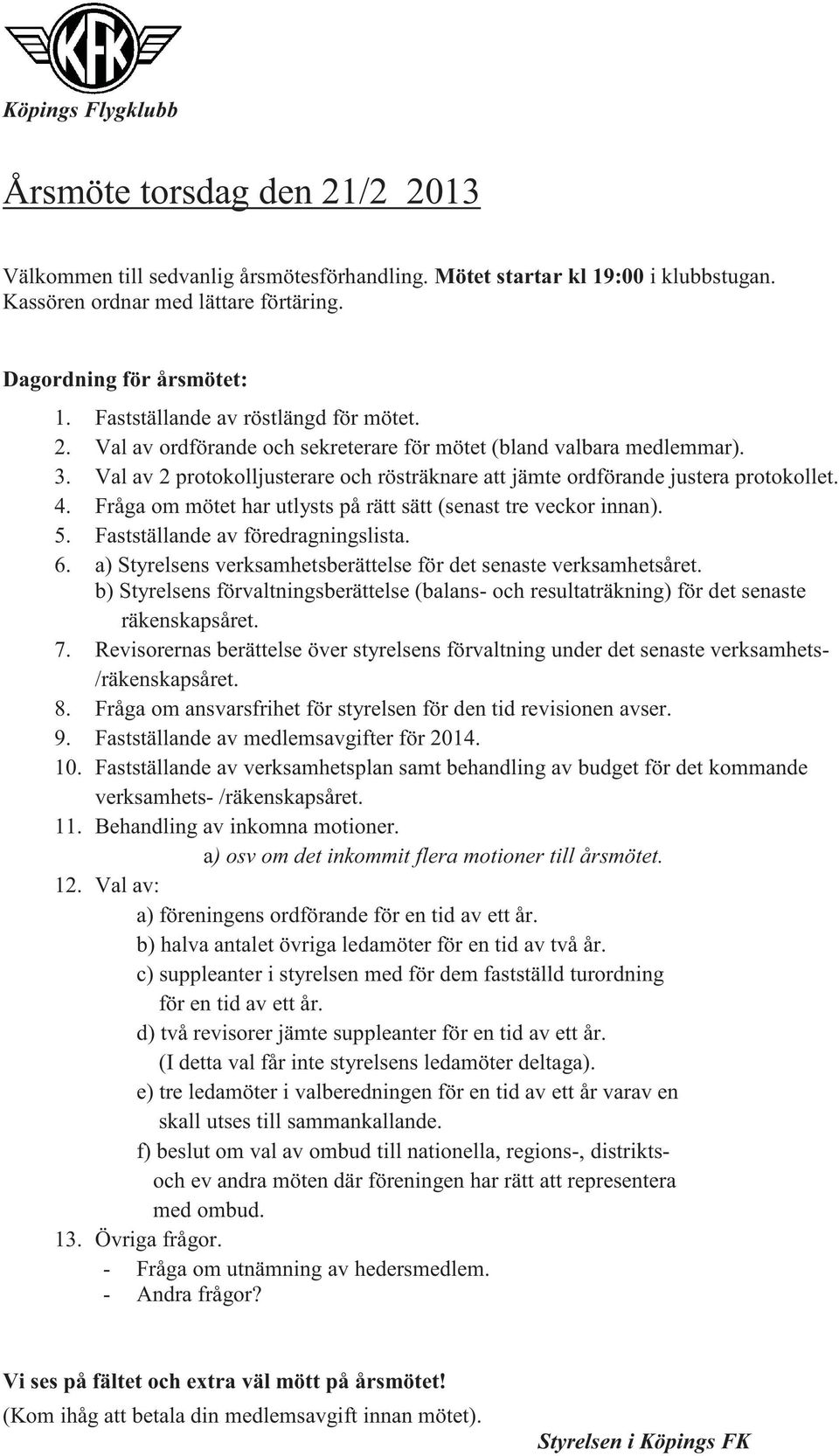 4. Fråga om mötet har utlysts på rätt sätt (senast tre veckor innan). 5. Fastställande av föredragningslista. 6. a) Styrelsens verksamhetsberättelse för det senaste verksamhetsåret.