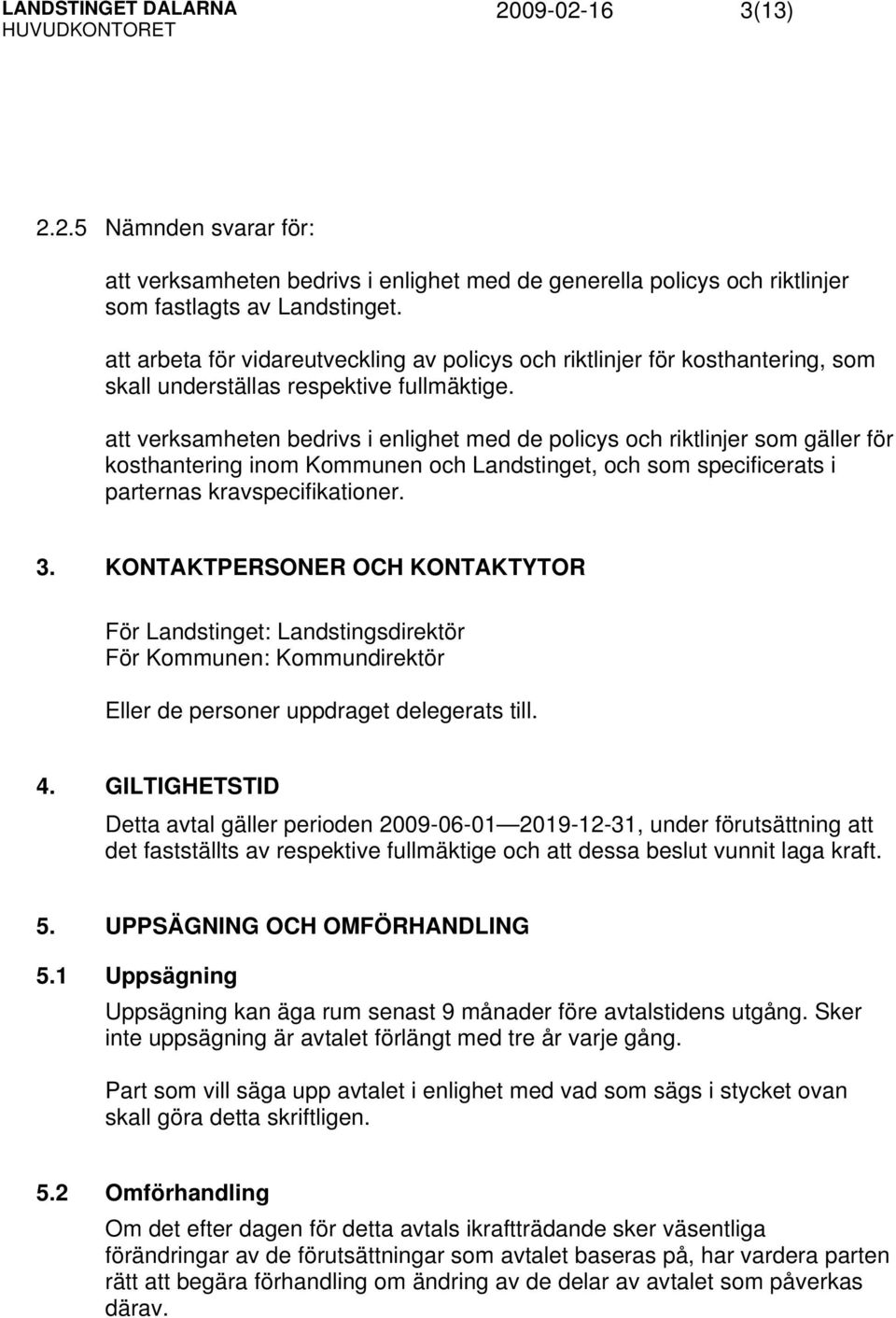 att verksamheten bedrivs i enlighet med de policys och riktlinjer som gäller för kosthantering inom Kommunen och Landstinget, och som specificerats i parternas kravspecifikationer. 3.