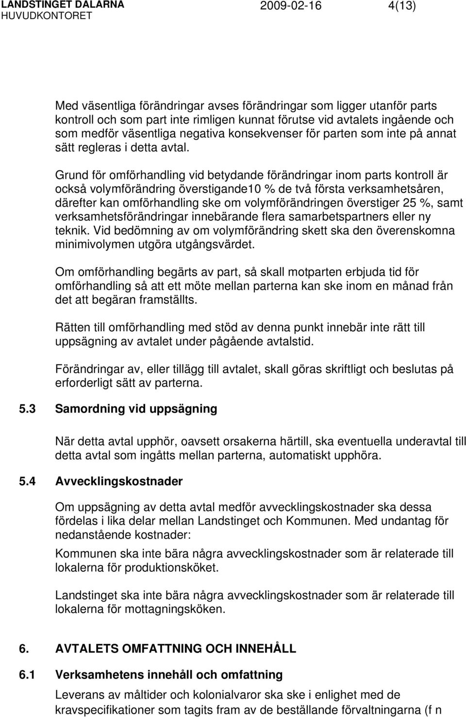 Grund för omförhandling vid betydande förändringar inom parts kontroll är också volymförändring överstigande10 % de två första verksamhetsåren, därefter kan omförhandling ske om volymförändringen