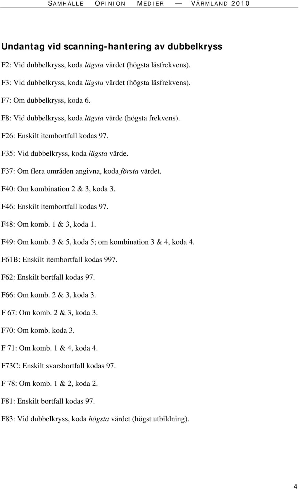 F40: Om kombination 2 & 3, koda 3. F46: Enskilt itembortfall kodas 97. F48: Om komb. 1 & 3, koda 1. F49: Om komb. 3 & 5, koda 5; om kombination 3 & 4, koda 4. F61B: Enskilt itembortfall kodas 997.