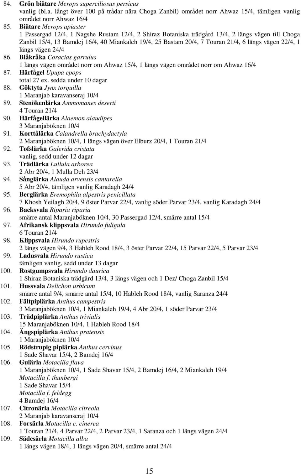 21/4, 6 längs vägen 22/4, 1 längs vägen 24/4 86. Blåkråka Coracias garrulus 1 längs vägen området norr om Ahwaz 15/4, 1 längs vägen området norr om Ahwaz 16/4 87. Härfågel Upupa epops total 27 ex.