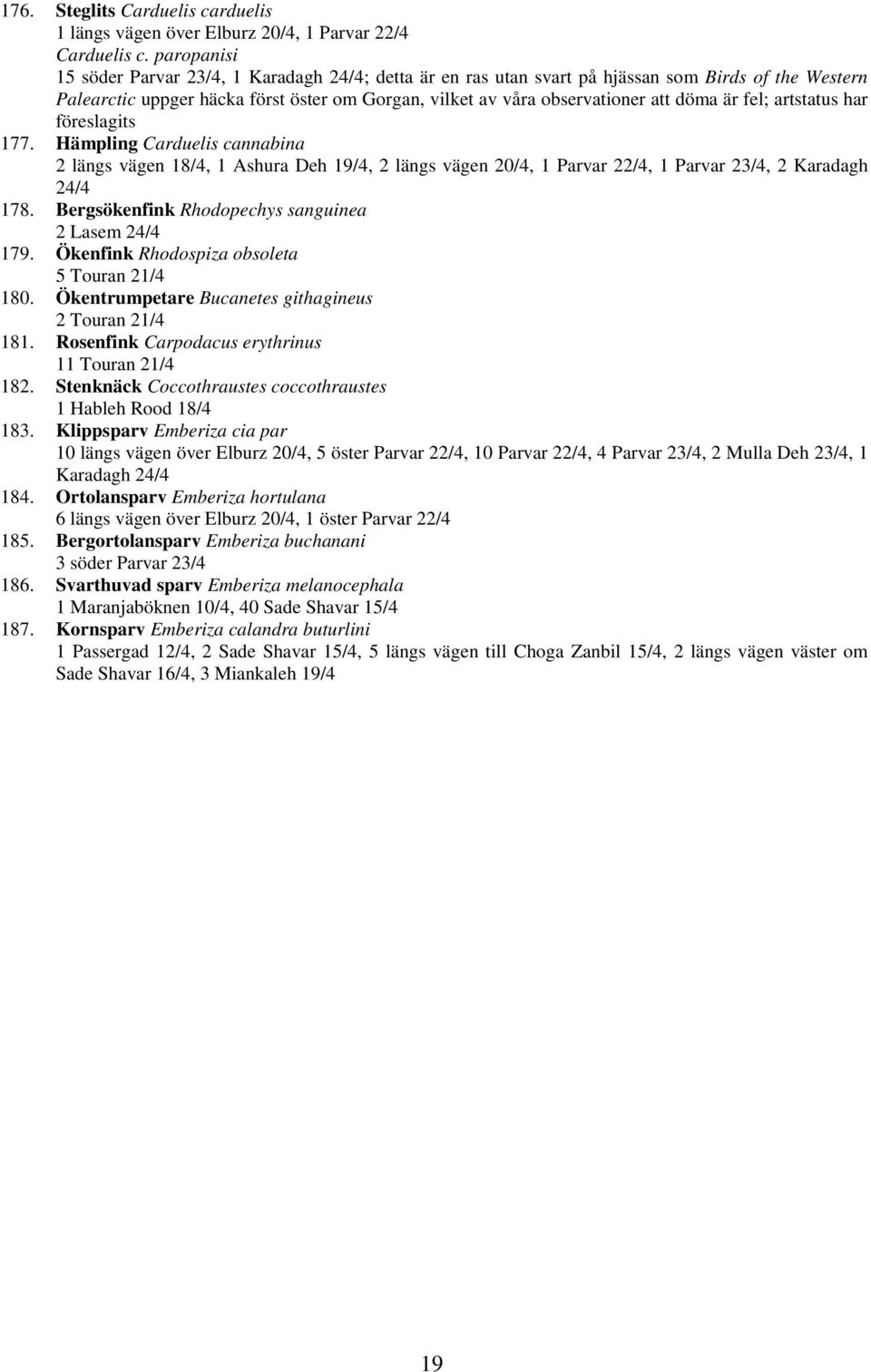 är fel; artstatus har föreslagits 177. Hämpling Carduelis cannabina 2 längs vägen 18/4, 1 Ashura Deh 19/4, 2 längs vägen 20/4, 1 Parvar 22/4, 1 Parvar 23/4, 2 Karadagh 24/4 178.