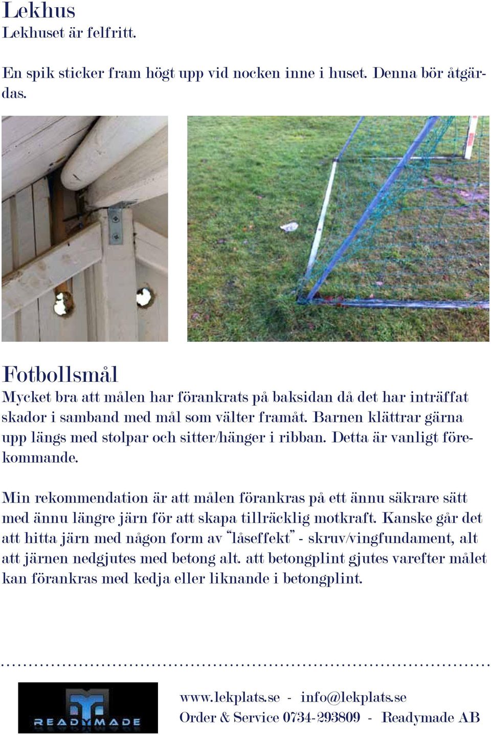 Barnen klättrar gärna upp längs med stolpar och sitter/hänger i ribban. Detta är vanligt förekommande.