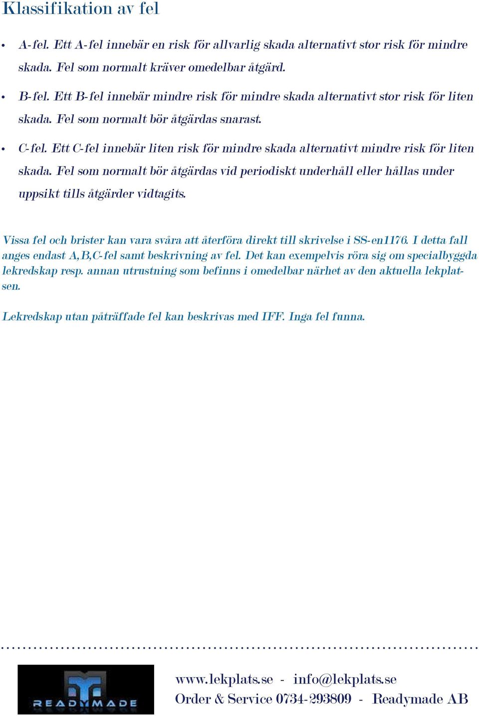 Ett C-fel innebär liten risk för mindre skada alternativt mindre risk för liten skada. Fel som normalt bör åtgärdas vid periodiskt underhåll eller hållas under uppsikt tills åtgärder vidtagits.