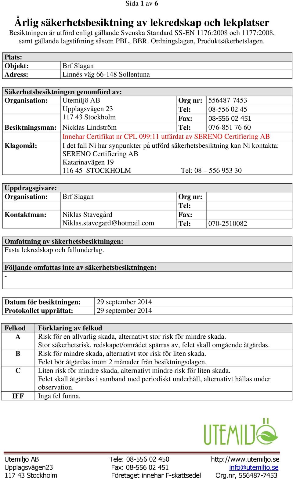 Plats: Objekt: Adress: rf Slagan Linnés väg 66-148 Sollentuna Säkerhetsbesiktningen genomförd av: Organisation: Utemiljö A Org nr: 556487-7453 Upplagsvägen 23 Tel: 08-556 02 45 117 43 Stockholm Fax: