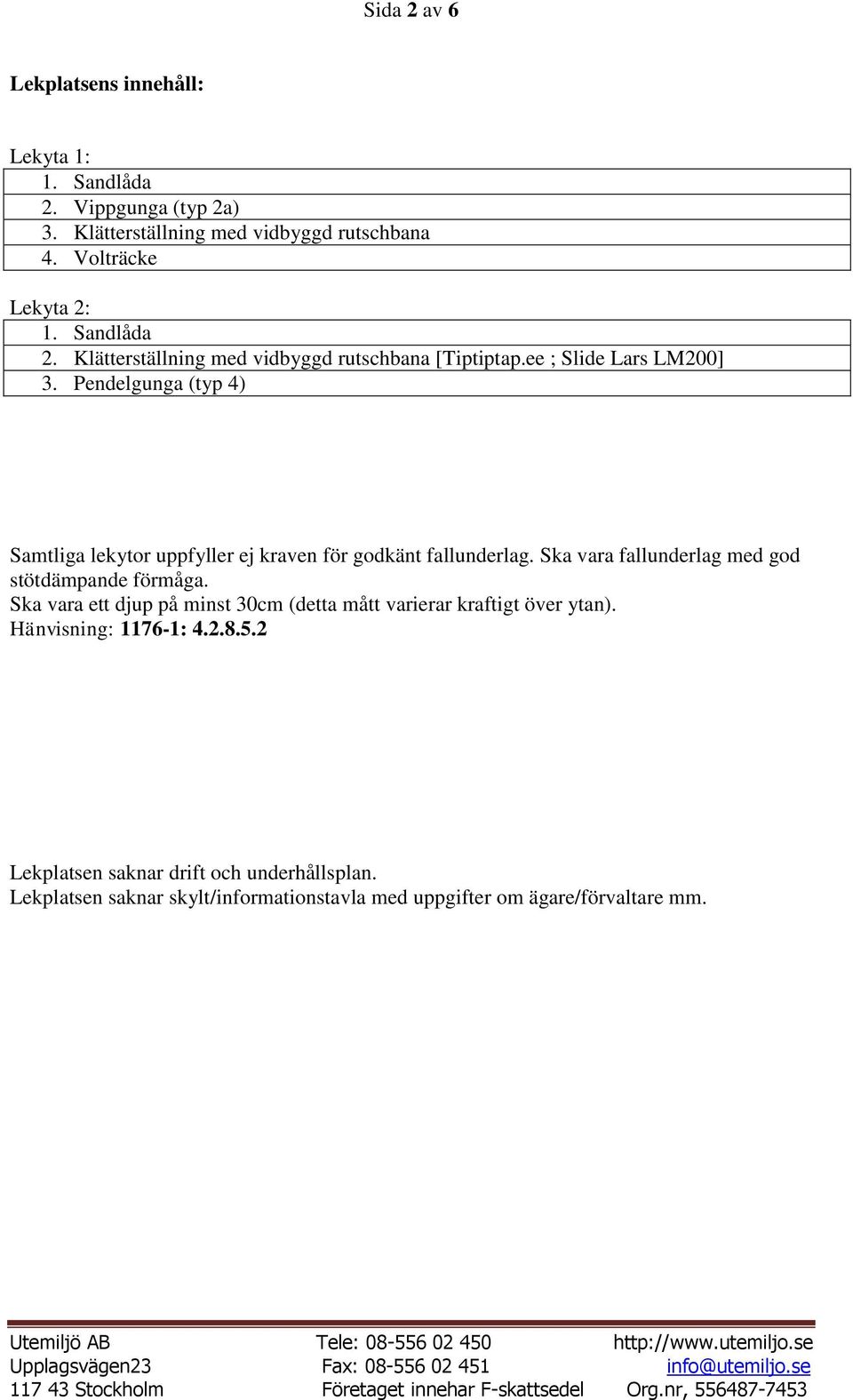 Ska vara ett djup på minst 30cm (detta mått varierar kraftigt över ytan). Hänvisning: 1176-1: 4.2.8.5.2 Lekplatsen saknar drift och underhållsplan.