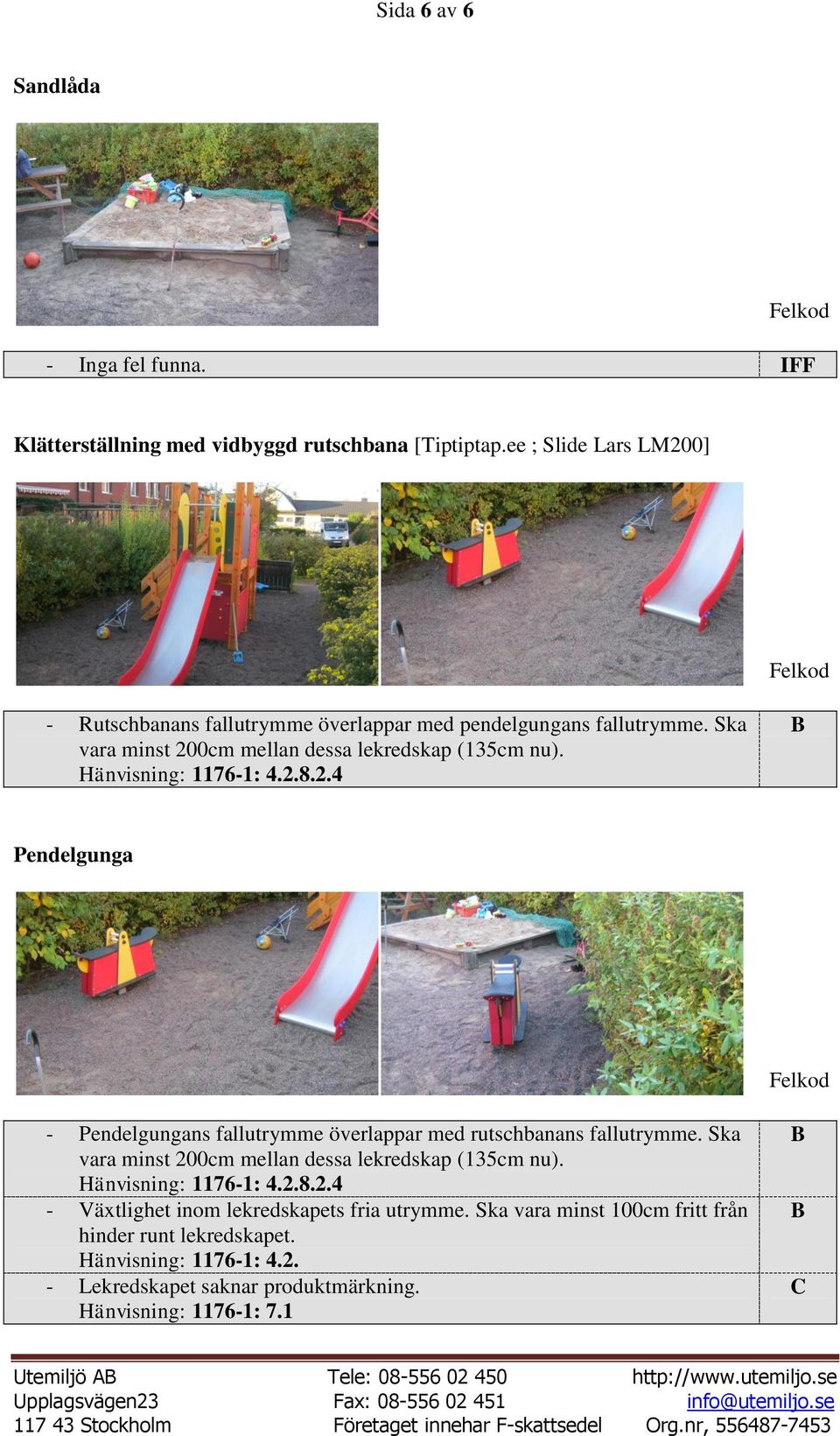 Ska vara minst 200cm mellan dessa lekredskap (135cm nu). Pendelgunga - Pendelgungans fallutrymme överlappar med rutschbanans fallutrymme.