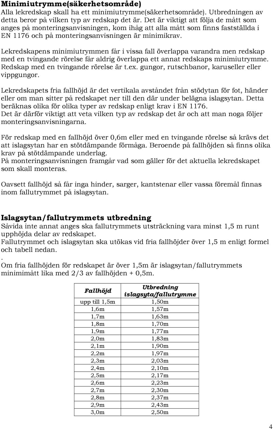 Lekredskapens minimiutrymmen får i vissa fall överlappa varandra men redskap med en tvingande rörelse får aldrig överlappa ett annat redskaps minimiutrymme. Redskap med en tvingande rörelse är t.ex.