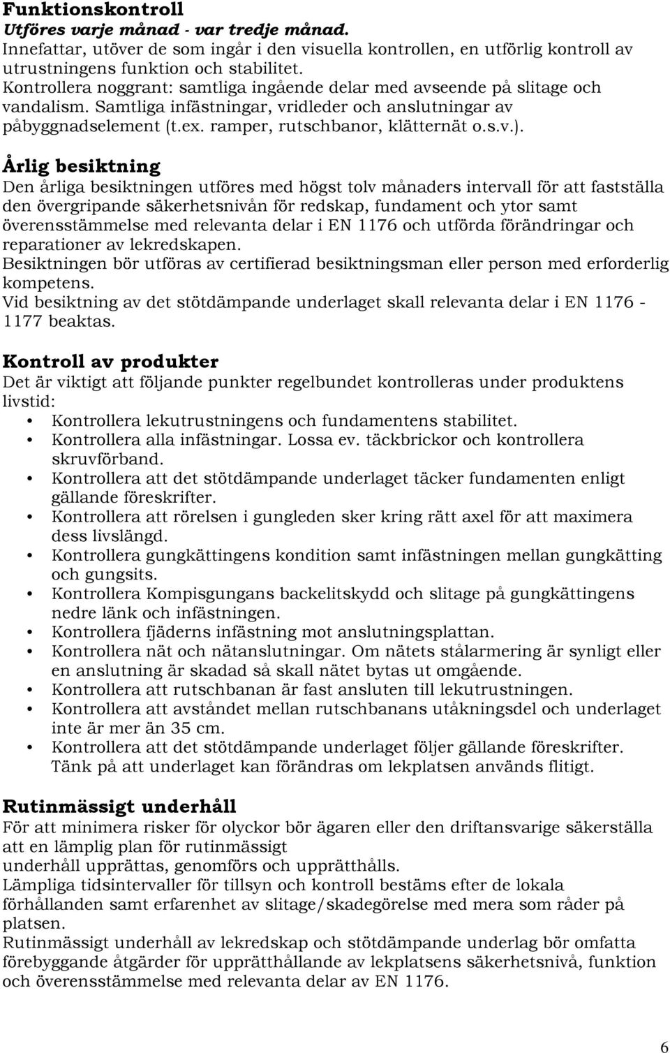 Årlig besiktning Den årliga besiktningen utföres med högst tolv månaders intervall för att fastställa den övergripande säkerhetsnivån för redskap, fundament och ytor samt överensstämmelse med