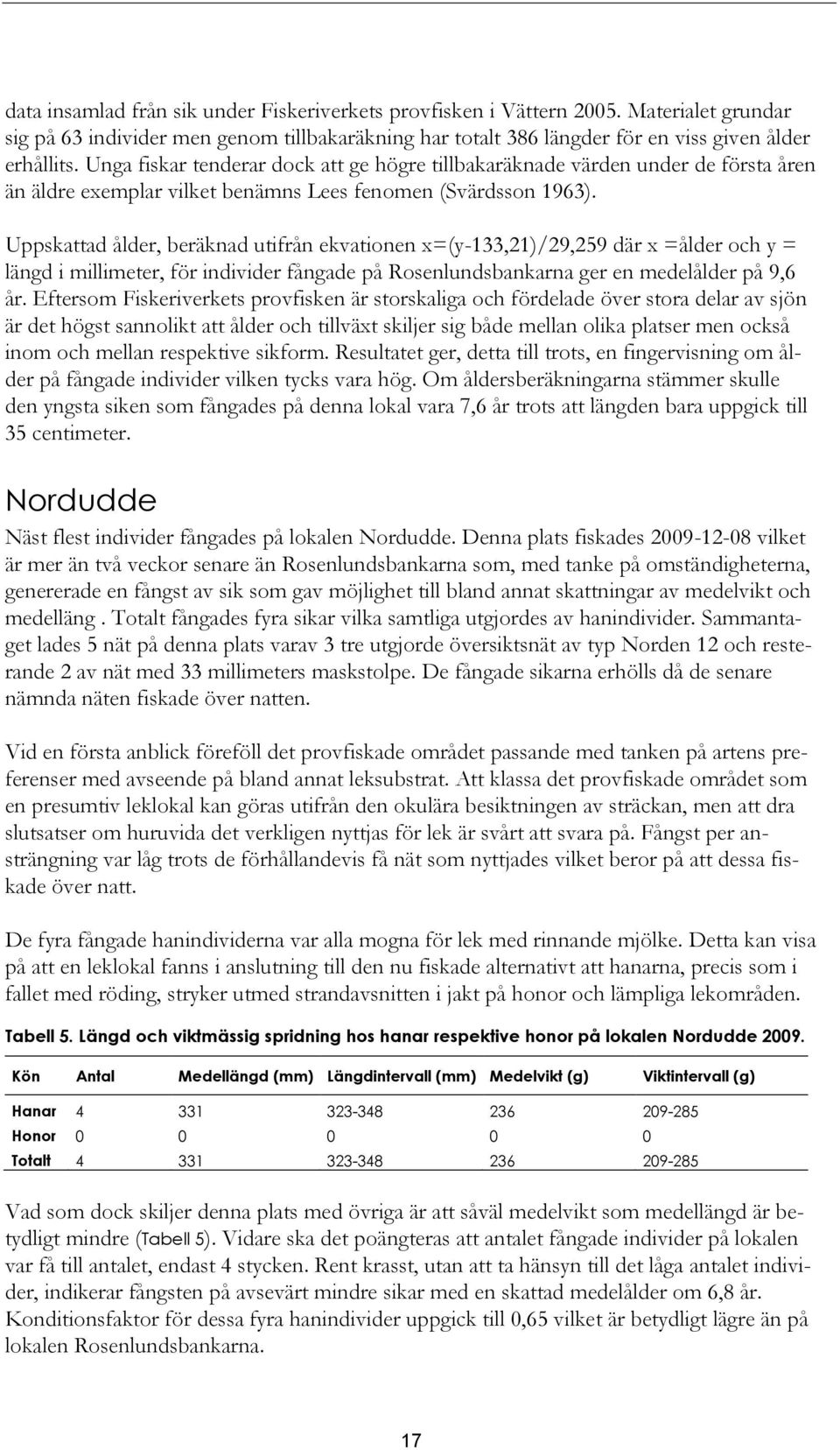 Uppskattad ålder, beräknad utifrån ekvationen x=(y-133,21)/29,259 där x =ålder och y = längd i millimeter, för individer fångade på Rosenlundsbankarna ger en medelålder på 9,6 år.